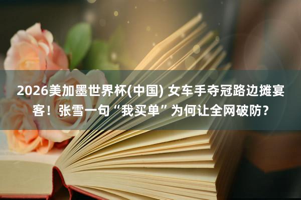 2026美加墨世界杯(中國) 女車手奪冠路邊攤宴客！張雪一句