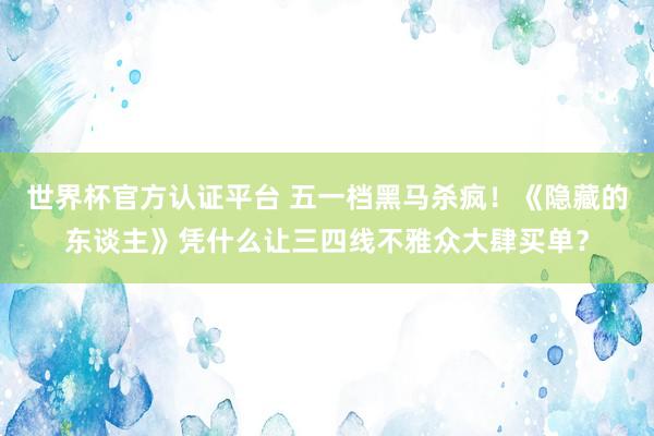 世界杯官方認證平臺 五一檔黑馬殺瘋！《隱藏的東談主》憑什么讓