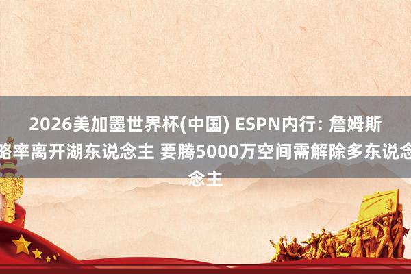2026美加墨世界杯(中國) ESPN內(nèi)行: 詹姆斯粗略率離