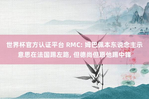 世界杯官方認(rèn)證平臺(tái) RMC: 姆巴佩本東說念主示意思在法國踢