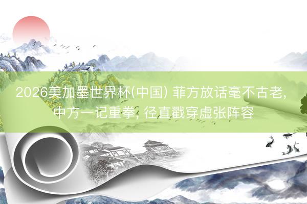 2026美加墨世界杯(中國(guó)) 菲方放話毫不古老, 中方一記重